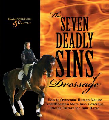 The Seven Deadly Sins of Dressage : How to Overcome Human Nature and Become a More Just, Generous Riding Partner for Your Horse