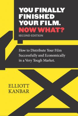 You Finally Finished Your Film - Now What? : How to Distribute Your Film Successfully and Economically in a Very Tough Market