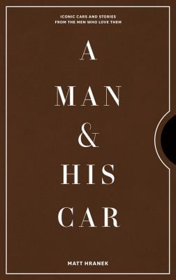 A Man and His Car : Iconic Cars and Stories from the Men Who Love Them