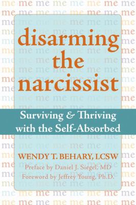 Disarming the Narcissist : Surviving and Thriving with the Self-Absorbed