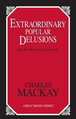 Extraordinary Popular Delusions : And the Madness of Crowds