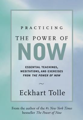 Practicing the Power of Now : Essential Teachings, Meditations, and Exercises from the Power of Now