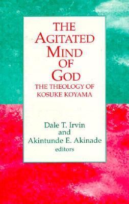 The Agitated Mind of God : The Theology of Kosuke Koyama