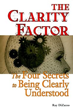The Clarity Factor : The Four Secrets to Being Clearly Understood