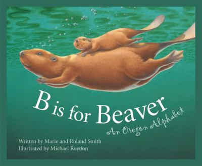 B Is for Beaver : An Oregon Alphabet