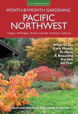 Pacific Northwest Month-By-Month Gardening : What to Do Each Month to Have a Beautiful Garden All Year