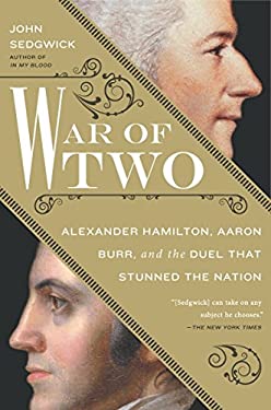 War of Two Alexander Hamilton, Aaron Burr, and the Duel That