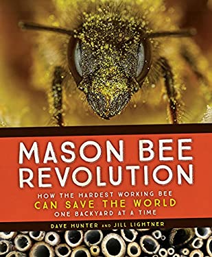 Mason Bee Revolution : How the Hardest Working Bee Can Save the World One Backyard at a Time