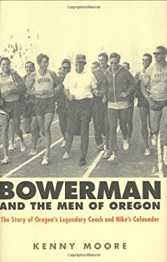 Bowerman and the Men of Oregon : The Story of Oregon's Legendary Coach and Nike's Co-Founder