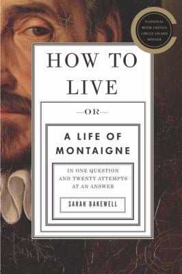 How to Live : Or a Life of Montaigne in One Question and Twenty Attempts at an Answer