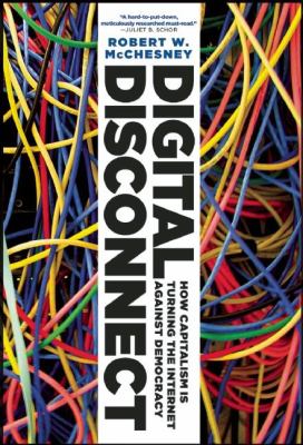 Digital Disconnect : How Capitalism Is Turning the Internet Against Democracy