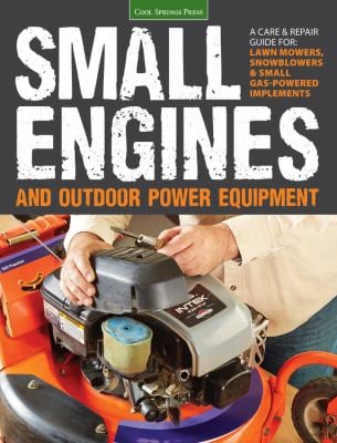 Small Engines and Outdoor Power Equipment : A Care and Repair Guide for: Lawn Mowers, Snowblowers and Small Gas-Powered Imple