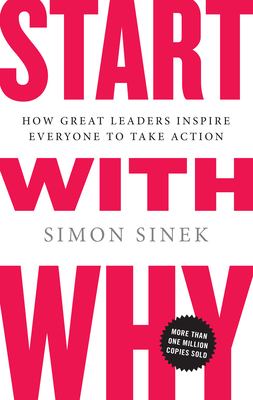 Start with Why : How Great Leaders Inspire Everyone to Take Action