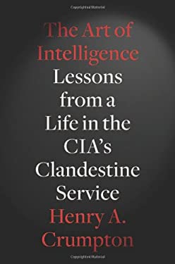 The Art of Intelligence : Lessons from a Life in the CIA's Clandestine Service