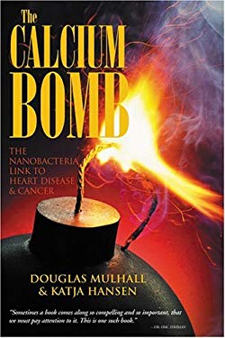 The Calcium Bomb : The Nanobacteria Link to Heart Disease and Cancer