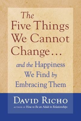 The Five Things We Cannot Change : And the Happiness We Find by Embracing Them