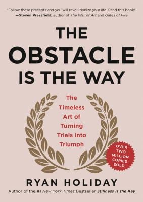 The Obstacle Is the Way : The Timeless Art of Turning Trials into Triumph