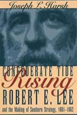 Confederate Tide Rising : Robert E. Lee and the Making of Southern Strategy, 1861-1862