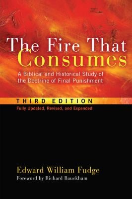 The Fire That Consumes : A Biblical and Historical Study of the Doctrine of Final Punishment, Third Edition