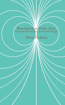 Revolution at Point Zero : Housework, Reproduction, and Feminist Struggle