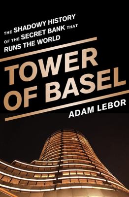 Tower of Basel : The Shadowy History of the Secret Bank That Runs the World