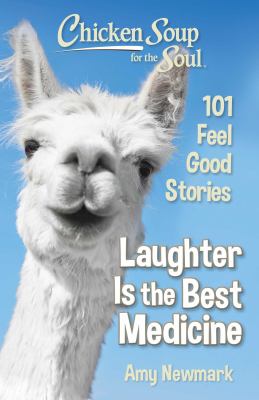 Chicken Soup for the Soul: Laughter Is the Best Medicine : 101 Feel Good Stories