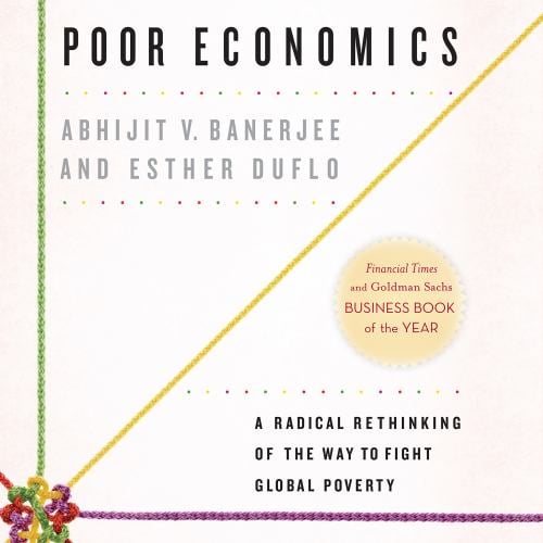 Poor Economics: A Radical Rethinking of the Way to Fight Global Poverty