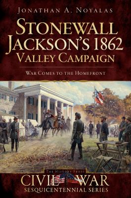 Stonewall Jackson's 1862 Valley Campaign : War Comes to the Homefront