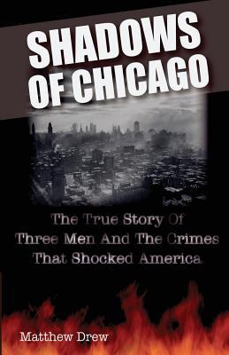 Shadows of Chicago : The True Story of Three Men and the Crimes That