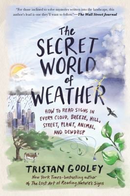 The Secret World of Weather : How to Read Signs in Every Cloud, Breeze, Hill, Street, Plant, Animal, and Dewdrop