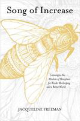 Song of Increase : Listening to the Wisdom of Honeybees for Kinder Beekeeping and a Better World