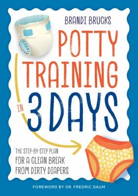 Potty Training in 3 Days : The Step-By-Step Plan for a Clean Break from Dirty Diapers