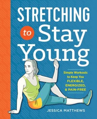 Stretching to Stay Young : Simple Workouts to Keep You Flexible, Energized, and Pain Free