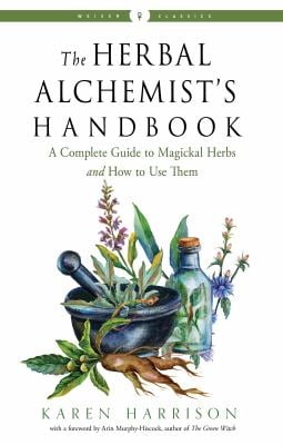 The Herbal Alchemist's Handbook : A Complete Guide to Magickal Herbs and How to Use Them