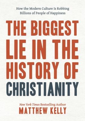 The Biggest Lie in the History of Christianity : How the Modern Culture Is Robbing Billions of People of Happiness