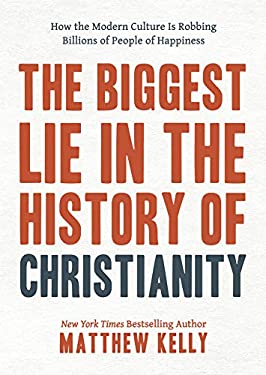 The Biggest Lie in the History of Christianity : How the Modern Culture Is Robbing Billions of People of Happiness