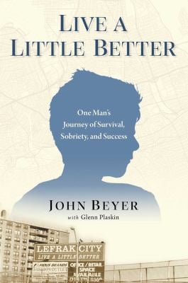 Live a Little Better : One Man's Journey of Survival, Sobriety, and Success