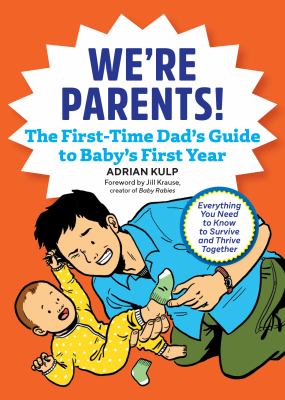 We're Parents! the First-Time Dad's Guide to Baby's First Year : Everything You Need to Know to Survive and Thrive Together