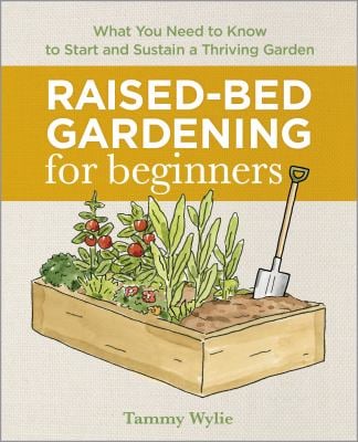 Raised-Bed Gardening for Beginners : Everything You Need to Know to Start and Sustain a Thriving Garden