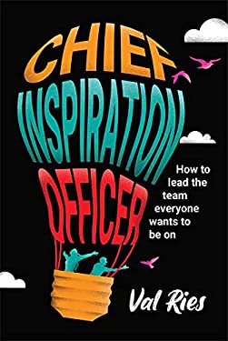 Chief Inspiration Officer : How to Lead the Team Everyone Wants to Be ...