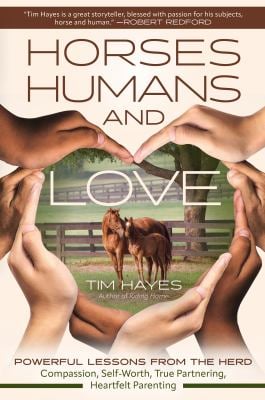 Horses, Humans, and Love : Powerful Lessons from the Herd--Compassion, Self-Worth, True Partnering, Heartfelt Parenting