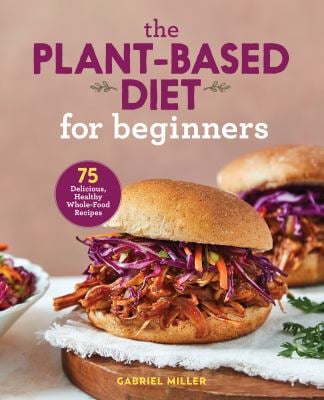 The Plant-Based Diet for Beginners : 75 Delicious, Healthy Whole-Food Recipes