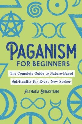 Paganism for Beginners : The Complete Guide to Nature-Based Spirituality for Every New Seeker