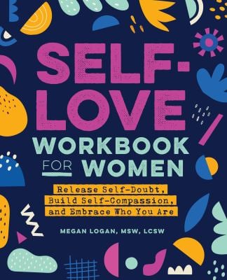 Self-Love Workbook for Women : Release Self-Doubt, Build Self-Compassion, and Embrace Who You Are