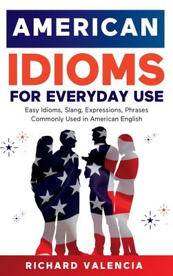 American Idioms for Everyday Use: Easy Idioms, Slang, Expressions, Phrases Commonly Used in American English : A Simple and Practical American Idiom D