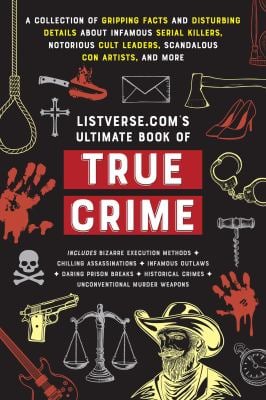 Listverse. com's Ultimate Book of True Crime : A Collection of Gripping Facts and Disturbing Details about Infamous Serial Killers, Notorious Cult Lea