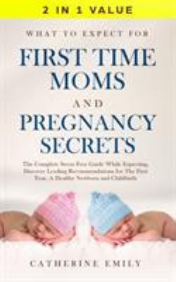 What to Expect for First Time Moms and Pregnancy Secrets : The Complete