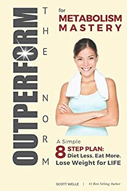 OUTPERFORM the NORM for Metabolism Mastery : A Simple 8-Step Plan: Diet Less. Eat More. Lose Weight for LIFE