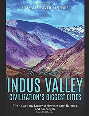 The Ancient Indus Valley Civilization's Biggest Cities : The History and Legacy of Mohenjo-Daro, Harappa, and Kalibangan