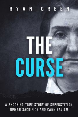 The Curse : A Shocking True Story of Superstition, Human Sacrifice and Cannibalism